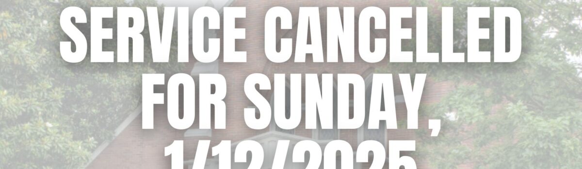 Service Cancelled for Sunday 1/12/2025